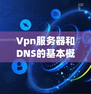 Vpn服务器和DNS的基本概念 Vpn服务器和DNS的基本概念