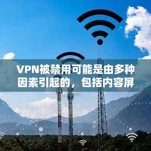 VPN被禁用可能是由多种因素引起的，包括内容屏蔽、服务器封锁、网络管理或其他协议限制。以下是逐步的解答
