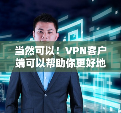 当然可以！VPN客户端可以帮助你更好地管理电脑和保存数据，同时也可以在手机上进行在线浏览、下载和搜索。以下是几种常见的VPN客户端下载链接，供你选择