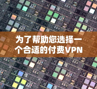 为了帮助您选择一个合适的付费VPN,以下是详细的分析和推荐 为了帮助您选择一个合适的付费VPN,以下是详细的分析和推荐
