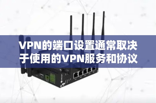 VPN的端口设置通常取决于使用的VPN服务和协议(如HTTPS、SSL、防火墙等)以下是一些常见的端口设置和推荐 VPN的端口设置通常取决于使用的VPN服务和协议(如HTTPS、SSL、防火墙等)以下是一些常见的端口设置和推荐