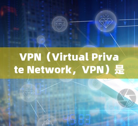 VPN（Virtual Private Network，VPN）是一种通过网络连接外网，私密化、加密化的网络服务，旨在保护用户的数据安全和隐私。以下是VPN的几个关键特性