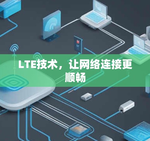 LTE技术,让网络连接更顺畅 LTE技术,让网络连接更顺畅