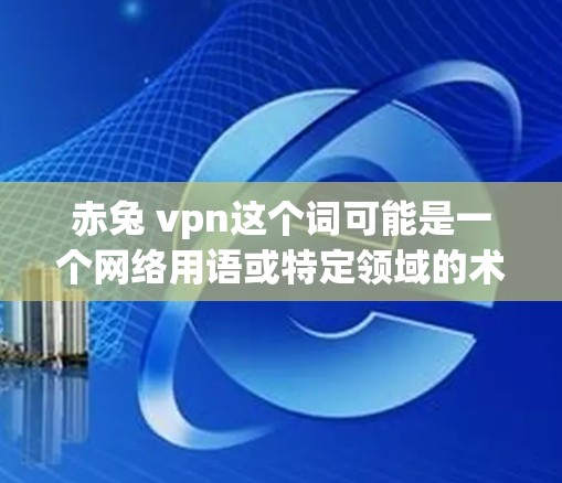 赤兔 vpn这个词可能是一个网络用语或特定领域的术语,但由于缺乏上下文信息,需要结合上下文来理解其含义。以下是一些可能的解释 赤兔 vpn这个词可能是一个网络用语或特定领域的术语,但由于缺乏上下文信息,需要结合上下文来理解其含义。以下是一些可能的解释