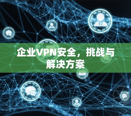 企业VPN安全,挑战与解决方案 企业VPN安全,挑战与解决方案
