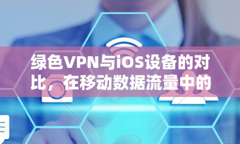 绿色VPN与iOS设备的对比，在移动数据流量中的无网络VPN实现