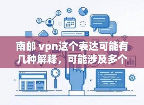 南邮 vpn这个表达可能有几种解释,可能涉及多个不同的领域或概念。以下是一些可能的解释和建议 南邮 vpn这个表达可能有几种解释,可能涉及多个不同的领域或概念。以下是一些可能的解释和建议