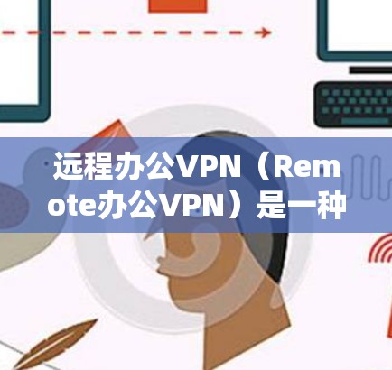 远程办公VPN(Remote办公VPN)是一种用于连接远程办公环境的VPN技术,它通过云基础设施或卫星互联网来绕过物理网络,提供实时或低延迟的网络连接。以下是远程办公VPN的详细介绍 远程办公VPN(Remote办公VPN)是一种用于连接远程办公环境的VPN技术,它通过云基础设施或卫星互联网来绕过物理网络,提供实时或低延迟的网络连接。以下是远程办公VPN的详细介绍