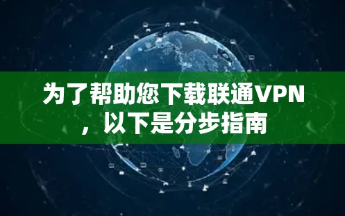 为了帮助您下载联通VPN，以下是分步指南