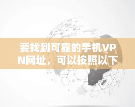 要找到可靠的手机VPN网址,可以按照以下步骤进行 要找到可靠的手机VPN网址,可以按照以下步骤进行