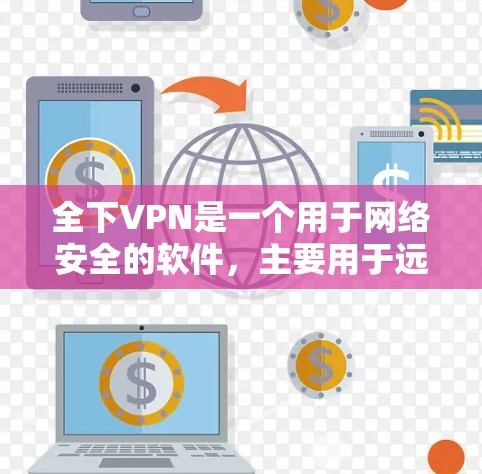 全下VPN是一个用于网络安全的软件,主要用于远程访问远程服务器、文件服务器、Web服务器等。如果你想下载并使用全下VPN,可以按照以下步骤操作 全下VPN是一个用于网络安全的软件,主要用于远程访问远程服务器、文件服务器、Web服务器等。如果你想下载并使用全下VPN,可以按照以下步骤操作