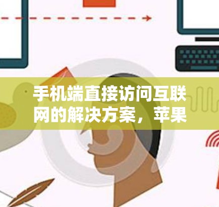 手机端直接访问互联网的解决方案,苹果手机的VPN技术解析 手机端直接访问互联网的解决方案,苹果手机的VPN技术解析