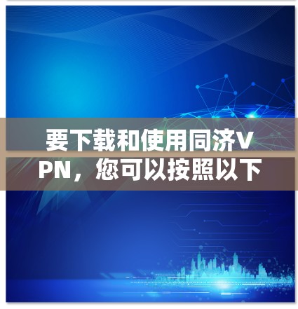 要下载和使用同济VPN,您可以按照以下步骤操作 要下载和使用同济VPN,您可以按照以下步骤操作