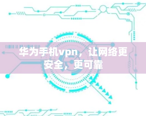 华为手机vpn,让网络更安全,更可靠 华为手机vpn,让网络更安全,更可靠