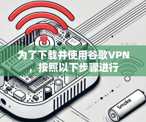 为了下载并使用谷歌VPN，按照以下步骤进行
