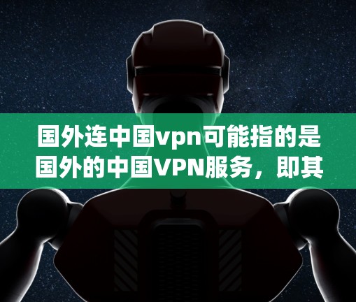 国外连中国vpn可能指的是国外的中国VPN服务,即其他国家或地区的VPN服务提供商中国服务器的能力。在中国,互联网和互联网服务都是合法合规的,用户可以通过国家互联网信息办公室提供的平台访问互联网服务 国外连中国vpn可能指的是国外的中国VPN服务,即其他国家或地区的VPN服务提供商中国服务器的能力。在中国,互联网和互联网服务都是合法合规的,用户可以通过国家互联网信息办公室提供的平台访问互联网服务