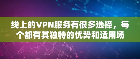 线上的VPN服务有很多选择,每个都有其独特的优势和适用场景,你可以根据自己的需求和需求来选择。以下是几个常见的线上的VPN服务 线上的VPN服务有很多选择,每个都有其独特的优势和适用场景,你可以根据自己的需求和需求来选择。以下是几个常见的线上的VPN服务