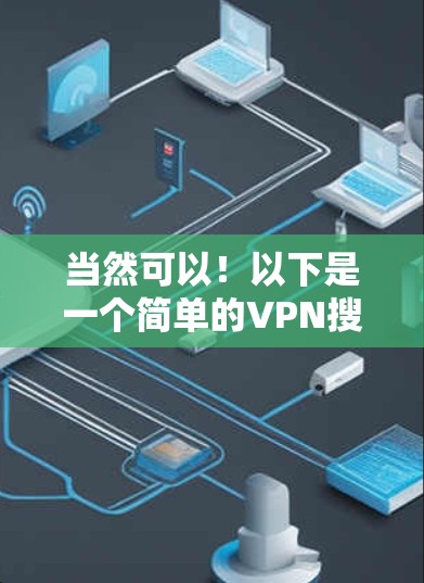 当然可以!以下是一个简单的VPN搜索器设计,您可以使用它来搜索和使用VPN服务 当然可以!以下是一个简单的VPN搜索器设计,您可以使用它来搜索和使用VPN服务
