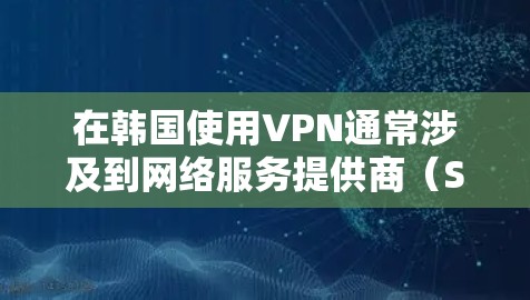 在韩国使用VPN通常涉及到网络服务提供商(Service Providers)提供的VPN服务。以下是一些关于在韩国使用VPN的要点和建议 在韩国使用VPN通常涉及到网络服务提供商(Service Providers)提供的VPN服务。以下是一些关于在韩国使用VPN的要点和建议