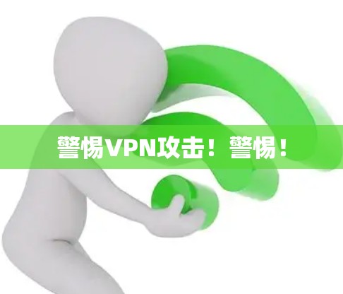 警惕VPN攻击！警惕！
