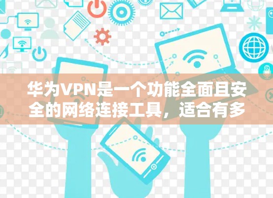 华为VPN是一个功能全面且安全的网络连接工具,适合有多种需求的用户。以下是根据不同需求和预算选择华为VPN的具体建议 华为VPN是一个功能全面且安全的网络连接工具,适合有多种需求的用户。以下是根据不同需求和预算选择华为VPN的具体建议