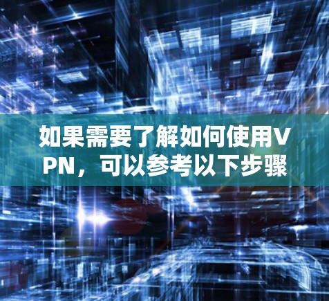 如果需要了解如何使用VPN,可以参考以下步骤 如果需要了解如何使用VPN,可以参考以下步骤