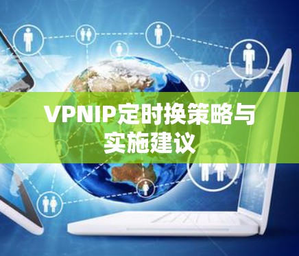 VPNIP定时换策略与实施建议 VPNIP定时换策略与实施建议