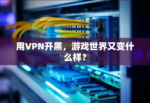 用VPN开黑,游戏世界又变什么样? 用VPN开黑,游戏世界又变什么样?