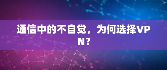 通信中的不自觉,为何选择VPN? 通信中的不自觉,为何选择VPN?