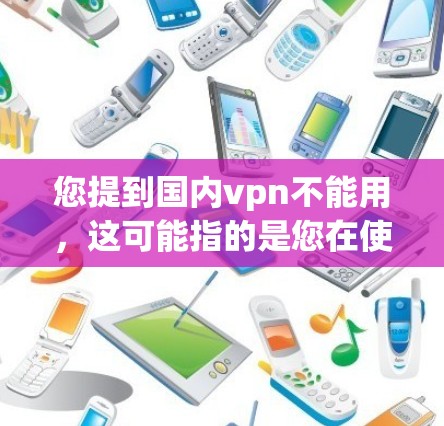 您提到国内vpn不能用,这可能指的是您在使用VPN服务时遇到了问题,无法正常访问网站或下载文件。以下是一些可能的原因和解决方法 您提到国内vpn不能用,这可能指的是您在使用VPN服务时遇到了问题,无法正常访问网站或下载文件。以下是一些可能的原因和解决方法