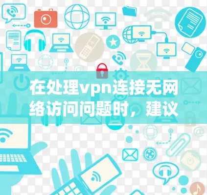在处理vpn连接无网络访问问题时，建议按照以下步骤进行