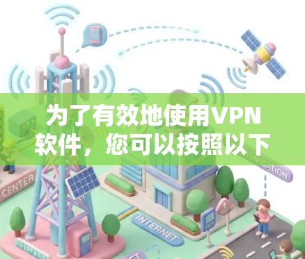 为了有效地使用VPN软件,您可以按照以下步骤进行操作 为了有效地使用VPN软件,您可以按照以下步骤进行操作