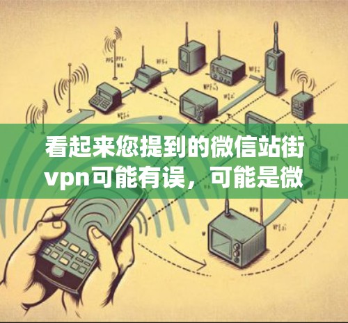 看起来您提到的微信站街vpn可能有误,可能是微信弹窗(Xiaowen)或者微信站街,但街vpn这个词在微信中不太常见。以下是一些可能的解释 看起来您提到的微信站街vpn可能有误,可能是微信弹窗(Xiaowen)或者微信站街,但街vpn这个词在微信中不太常见。以下是一些可能的解释