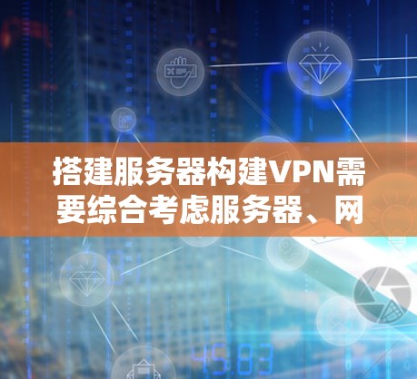 搭建服务器构建VPN需要综合考虑服务器、网络和安全环境的因素。以下是一个基本步骤指南,帮助您顺利搭建VPN 搭建服务器构建VPN需要综合考虑服务器、网络和安全环境的因素。以下是一个基本步骤指南,帮助您顺利搭建VPN