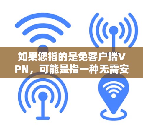 如果您指的是免客户端VPN，可能是指一种无需安装或安装客户端VPN的VPN解决方案，或者一种更安全、更简单的方式访问网络的选项。如果您有具体问题或需要进一步解释，请提供更多上下文信息