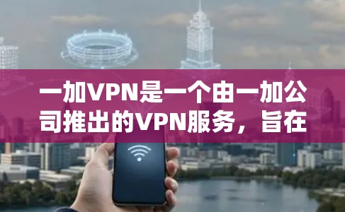 一加VPN是一个由一加公司推出的VPN服务,旨在保护用户隐私和安全。以下是对一加VPN的详细分析 一加VPN是一个由一加公司推出的VPN服务,旨在保护用户隐私和安全。以下是对一加VPN的详细分析