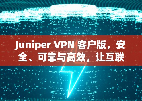 Juniper VPN 客户版,安全、可靠与高效,让互联网连接更顺畅! Juniper VPN 客户版,安全、可靠与高效,让互联网连接更顺畅!