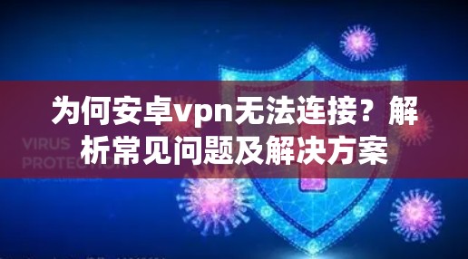 为何安卓vpn无法连接?解析常见问题及解决方案 为何安卓vpn无法连接?解析常见问题及解决方案