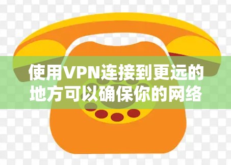 使用VPN连接到更远的地方可以确保你的网络安全和数据安全。以下是一些步骤指南，帮助你顺利完成VPN连接