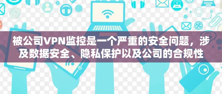 被公司VPN监控是一个严重的安全问题，涉及数据安全、隐私保护以及公司的合规性。以下是一些关键点和建议