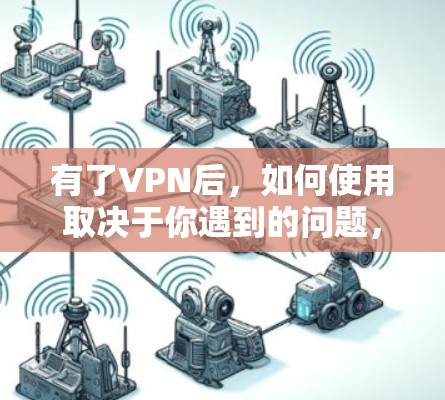 有了VPN后,如何使用取决于你遇到的问题,以下是一些常见情况的解决方法 有了VPN后,如何使用取决于你遇到的问题,以下是一些常见情况的解决方法