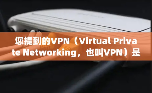 您提到的VPN(Virtual Private Networking,也叫VPN)是一个技术术语,通常用于加密通信、安全传输数据等。如果您想使用VPN服务,通常可以通过以下方式操作 您提到的VPN(Virtual Private Networking,也叫VPN)是一个技术术语,通常用于加密通信、安全传输数据等。如果您想使用VPN服务,通常可以通过以下方式操作