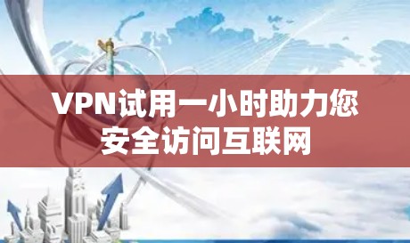 VPN试用一小时助力您安全访问互联网