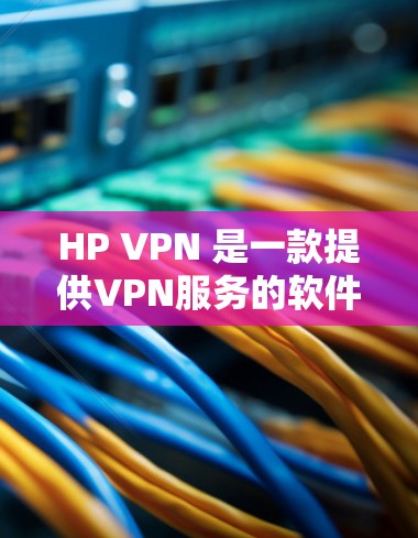 HP VPN 是一款提供VPN服务的软件，专为 HP 家庭设计，旨在为用户提供安全、可靠的VPN连接。以下是关于 HP VPN 的一些关键信息
