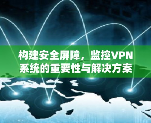 构建安全屏障，监控VPN系统的重要性与解决方案