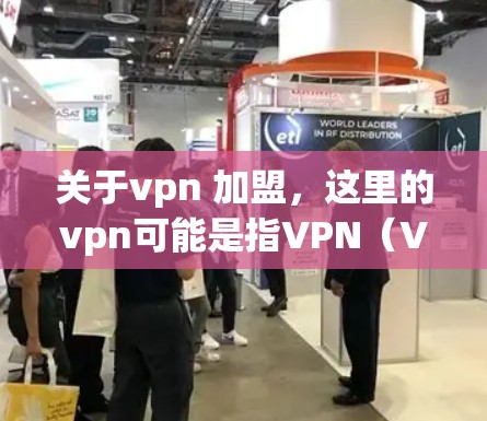 关于vpn 加盟,这里的vpn可能是指VPN(Virtual Private Network,虚拟私 nets)而加盟通常指的是加入或合作。因此,您可能是在询问如何合法加入或使用VPN服务 关于vpn 加盟,这里的vpn可能是指VPN(Virtual Private Network,虚拟私 nets)而加盟通常指的是加入或合作。因此,您可能是在询问如何合法加入或使用VPN服务