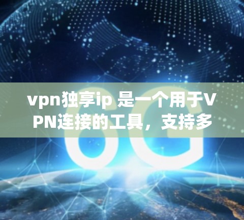 vpn独享ip 是一个用于VPN连接的工具，支持多种加密协议和网络服务。它通过以下方式提供VPN服务