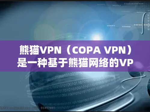 熊猫VPN（COPA VPN）是一种基于熊猫网络的VPN产品，旨在为用户提供VPN服务。熊猫VPN通过熊猫网络中的服务器来提供VPN连接，用户可以通过该服务访问网络资源，如互联网、视频、文件等