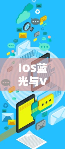 iOS蓝光与VPN技术,构建安全可靠的通信架构 iOS蓝光与VPN技术,构建安全可靠的通信架构