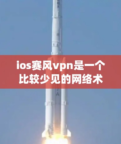 ios赛风vpn是一个比较少见的网络术语，可能指的是一种加密货币、软件包或网络协议。如果你指的是赛风vpn这个名称，可能指的是某种特定的加密货币或软件包名称